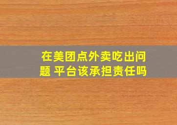 在美团点外卖吃出问题 平台该承担责任吗